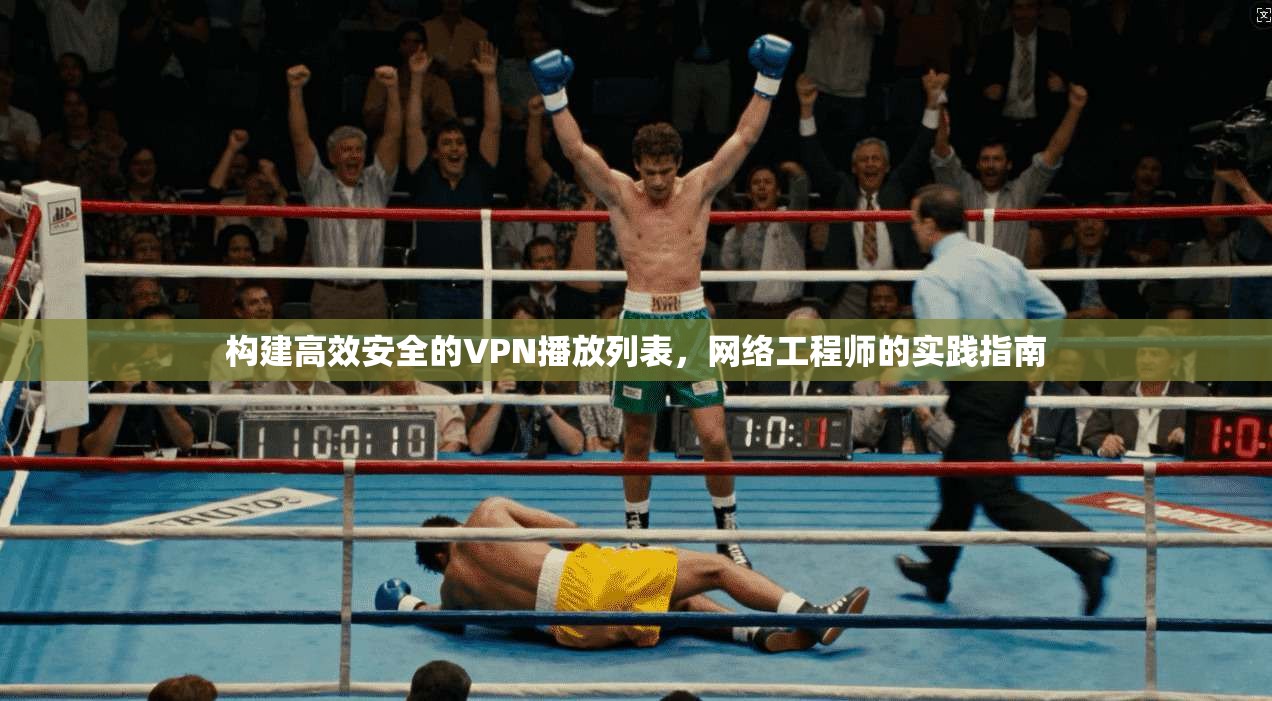 构建高效安全的VPN播放列表，网络工程师的实践指南