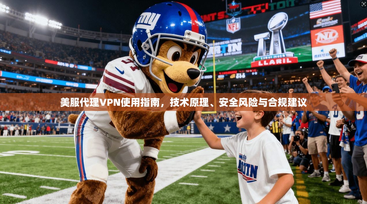 美服代理VPN使用指南，技术原理、安全风险与合规建议