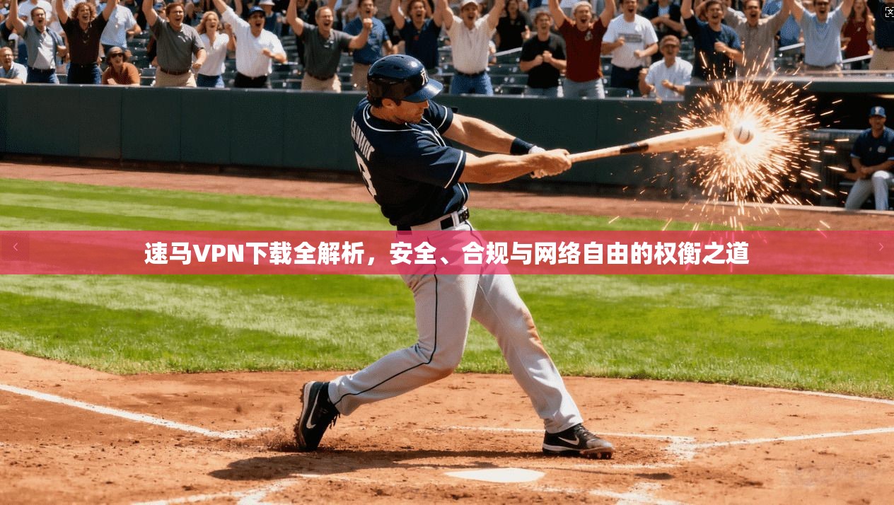 速马VPN下载全解析，安全、合规与网络自由的权衡之道