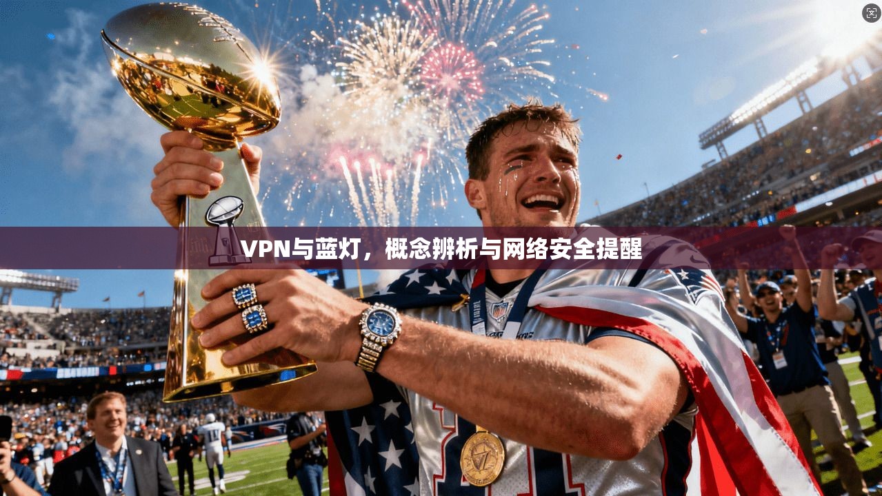VPN与蓝灯，概念辨析与网络安全提醒