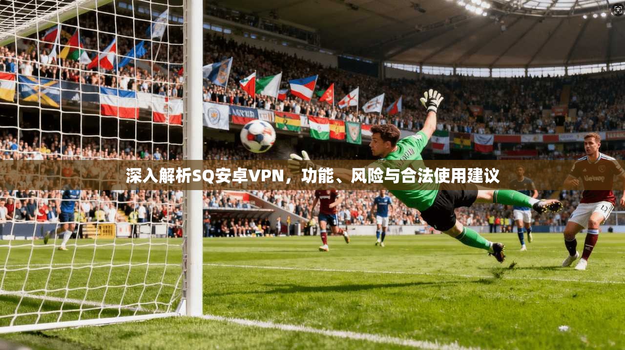 深入解析SQ安卓VPN，功能、风险与合法使用建议