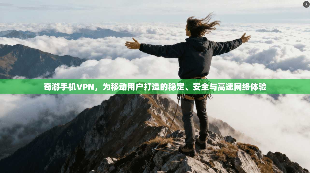 奇游手机VPN，为移动用户打造的稳定、安全与高速网络体验