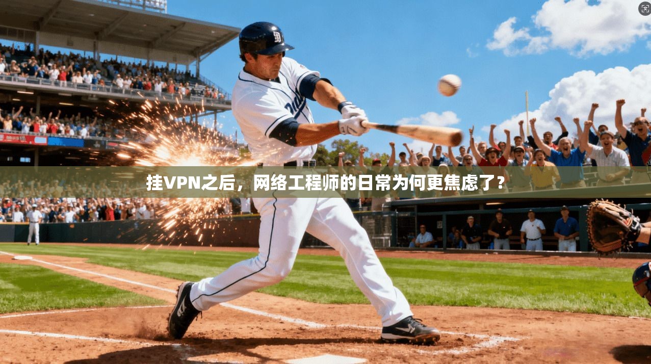 挂VPN之后，网络工程师的日常为何更焦虑了？