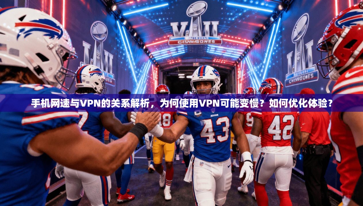 手机网速与VPN的关系解析，为何使用VPN可能变慢？如何优化体验？