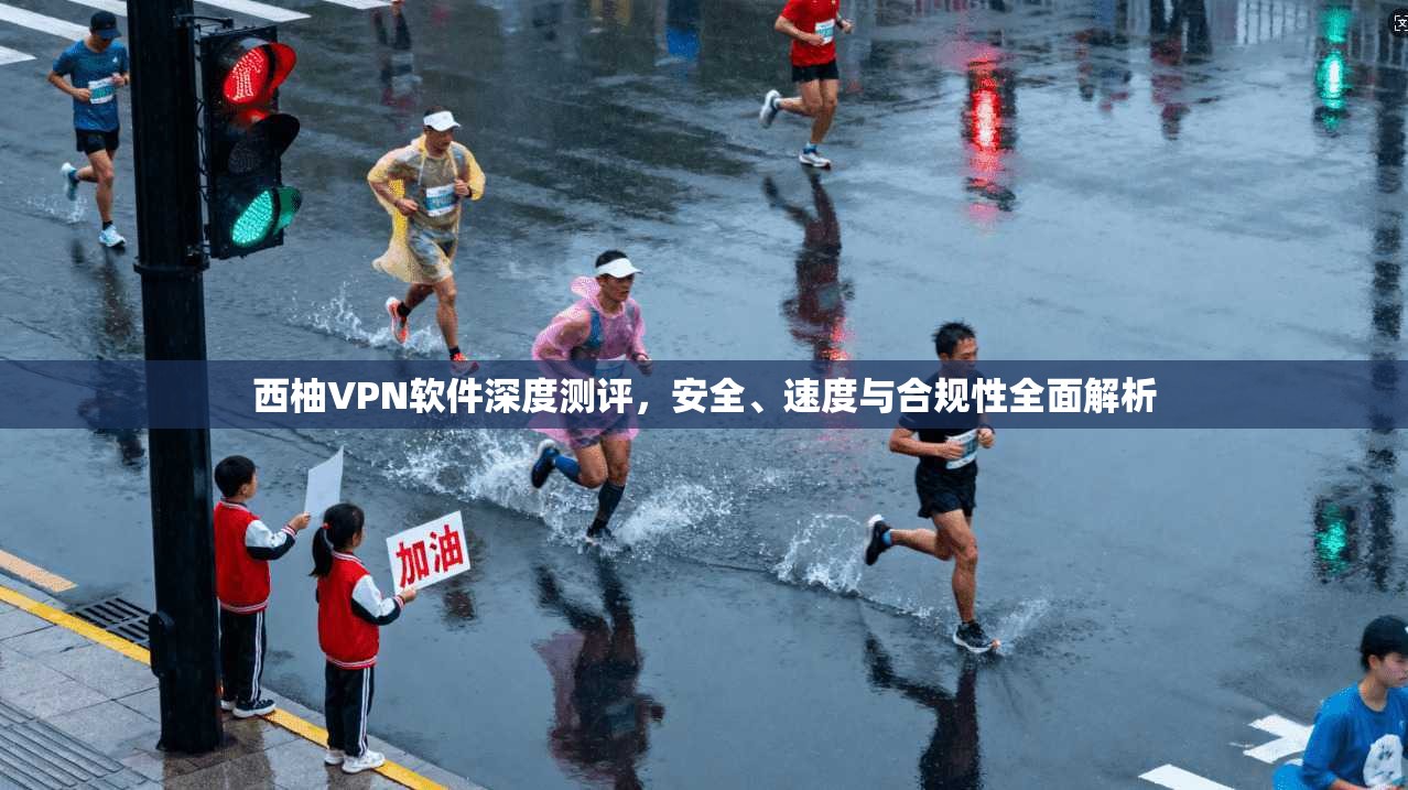 西柚VPN软件深度测评，安全、速度与合规性全面解析