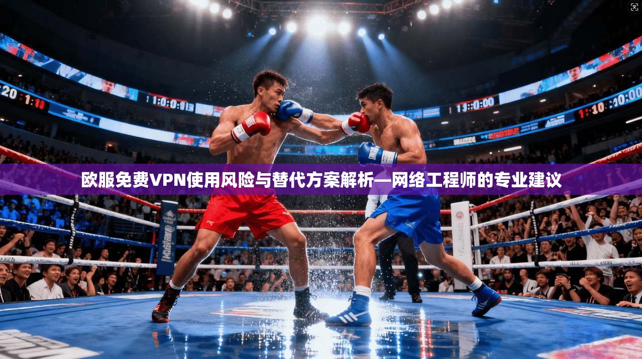 欧服免费VPN使用风险与替代方案解析—网络工程师的专业建议