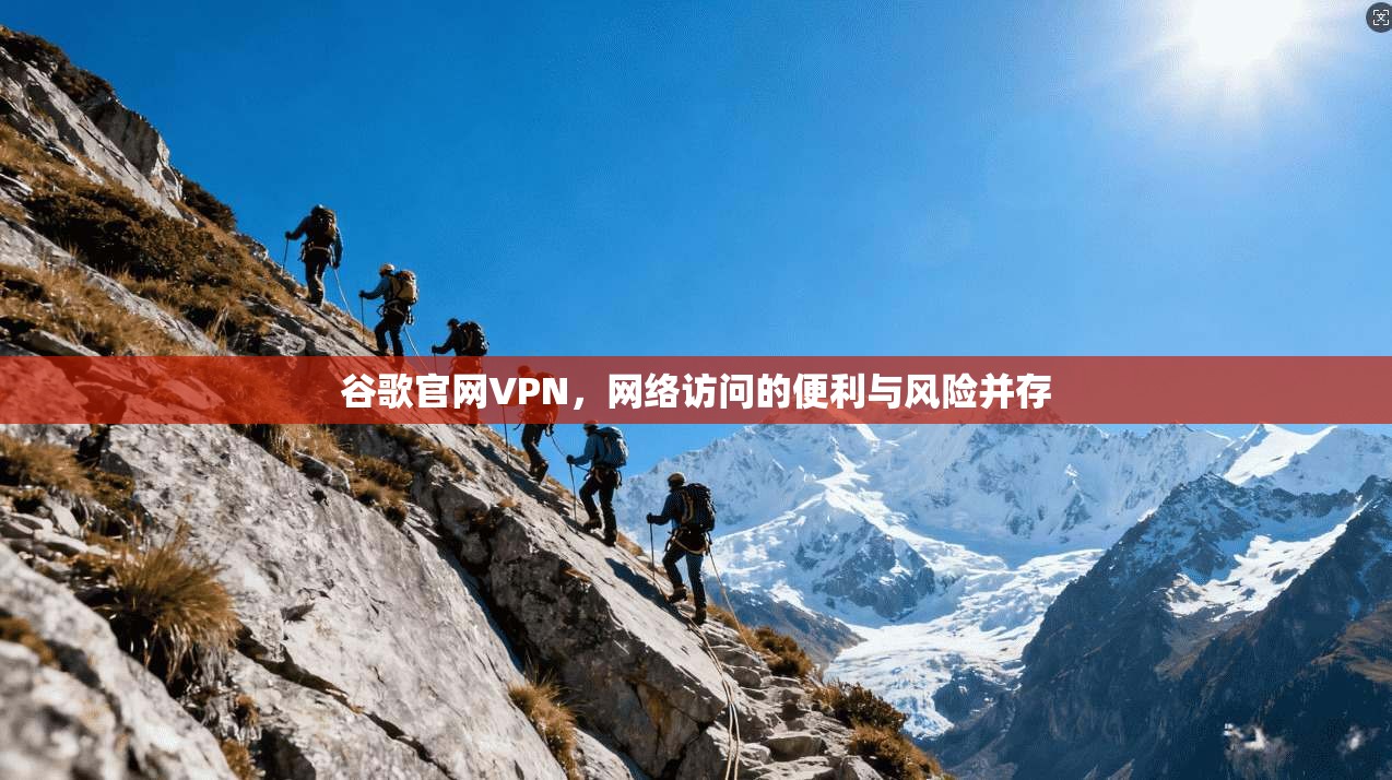 谷歌官网VPN，网络访问的便利与风险并存