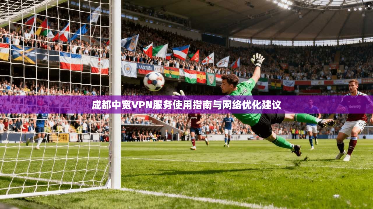 成都中宽VPN服务使用指南与网络优化建议