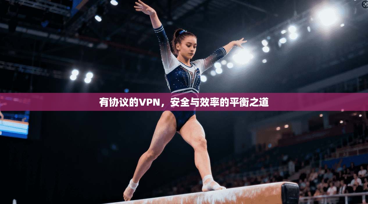 有协议的VPN，安全与效率的平衡之道