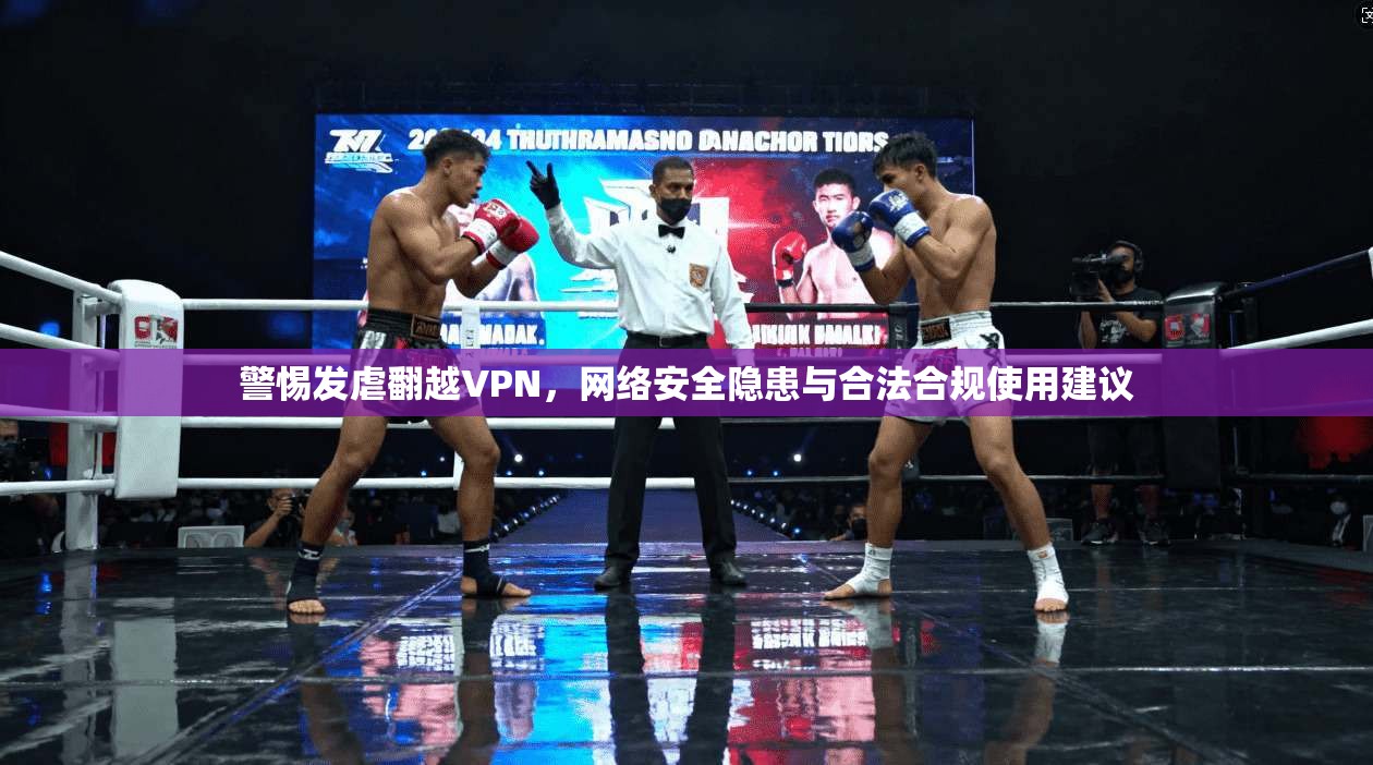 警惕发虐翻越VPN，网络安全隐患与合法合规使用建议