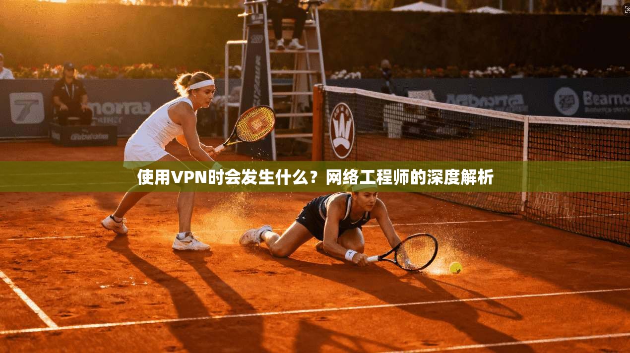 使用VPN时会发生什么？网络工程师的深度解析