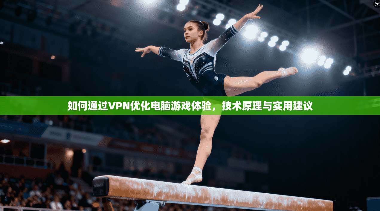 如何通过VPN优化电脑游戏体验，技术原理与实用建议