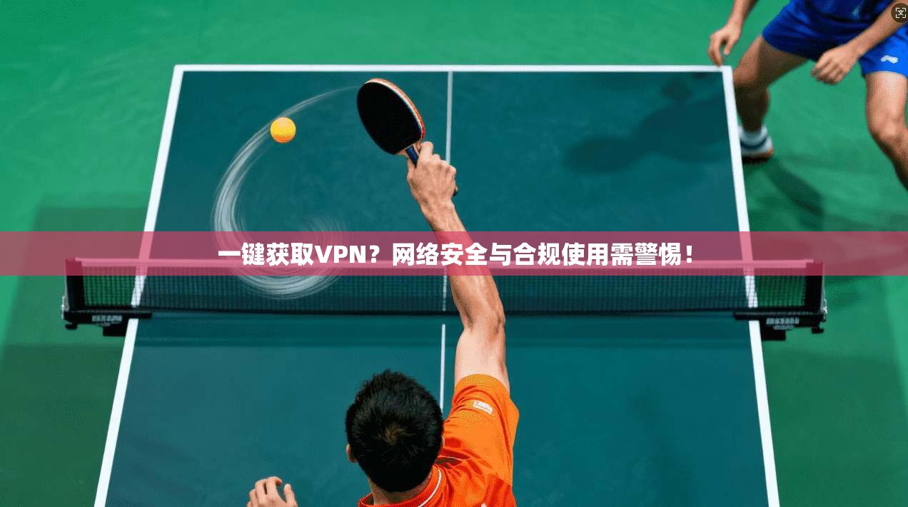 一键获取VPN？网络安全与合规使用需警惕！