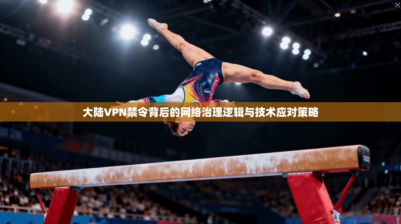 大陆VPN禁令背后的网络治理逻辑与技术应对策略