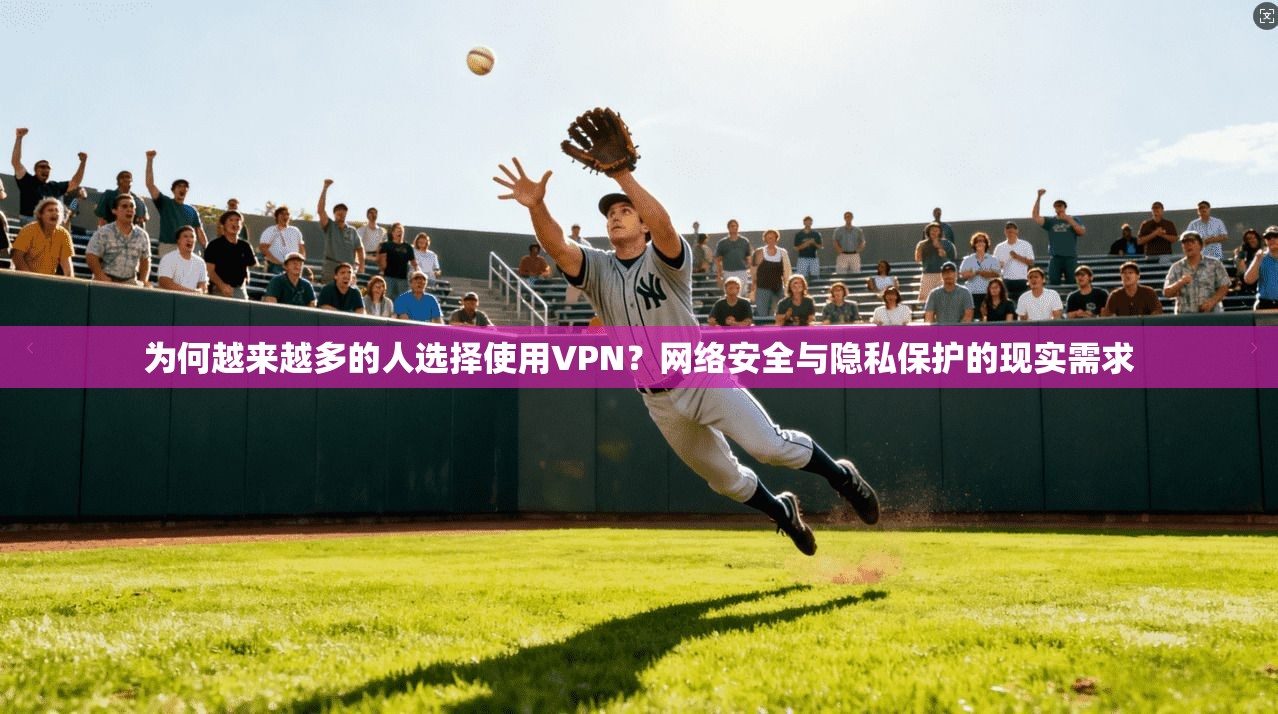 为何越来越多的人选择使用VPN？网络安全与隐私保护的现实需求