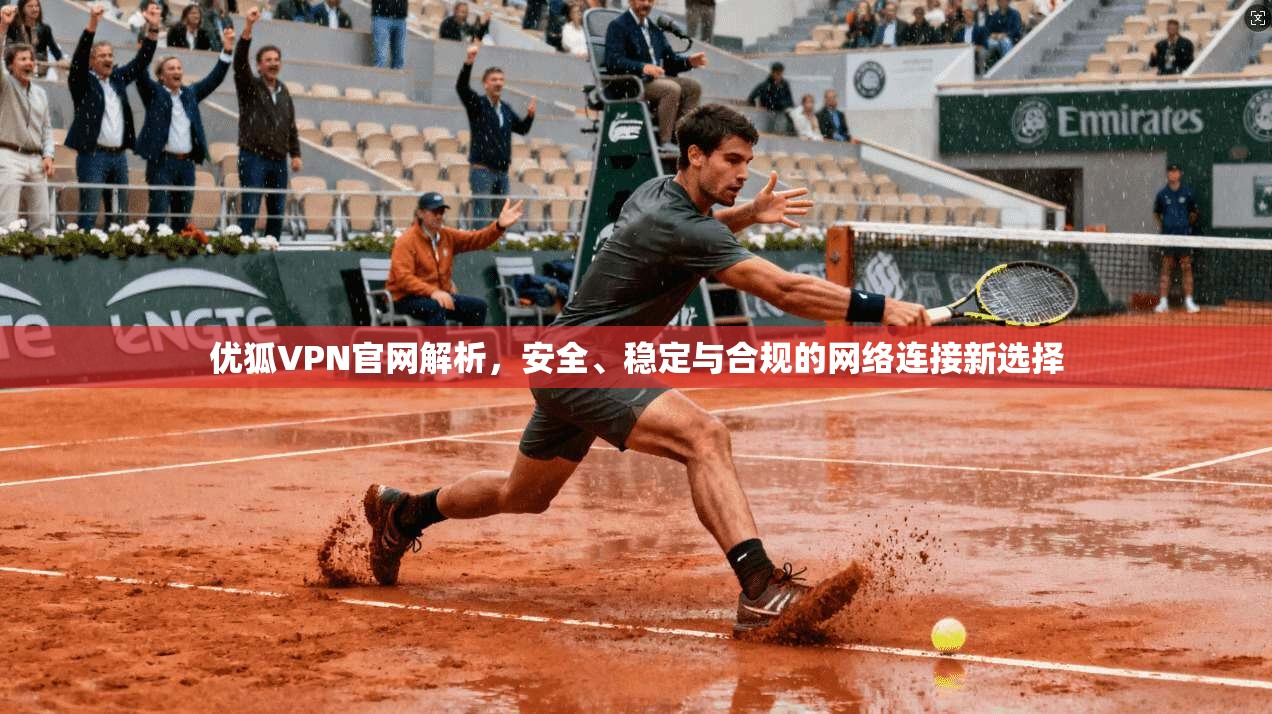 优狐VPN官网解析，安全、稳定与合规的网络连接新选择