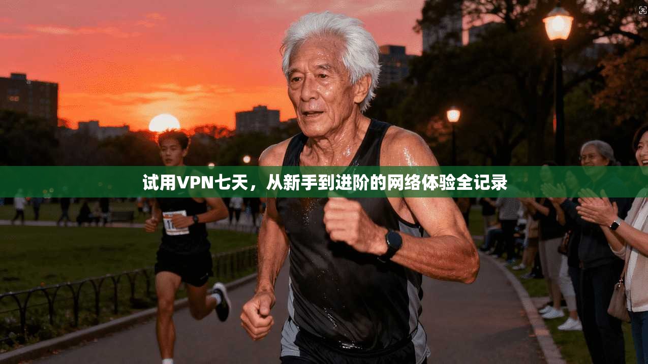 试用VPN七天，从新手到进阶的网络体验全记录
