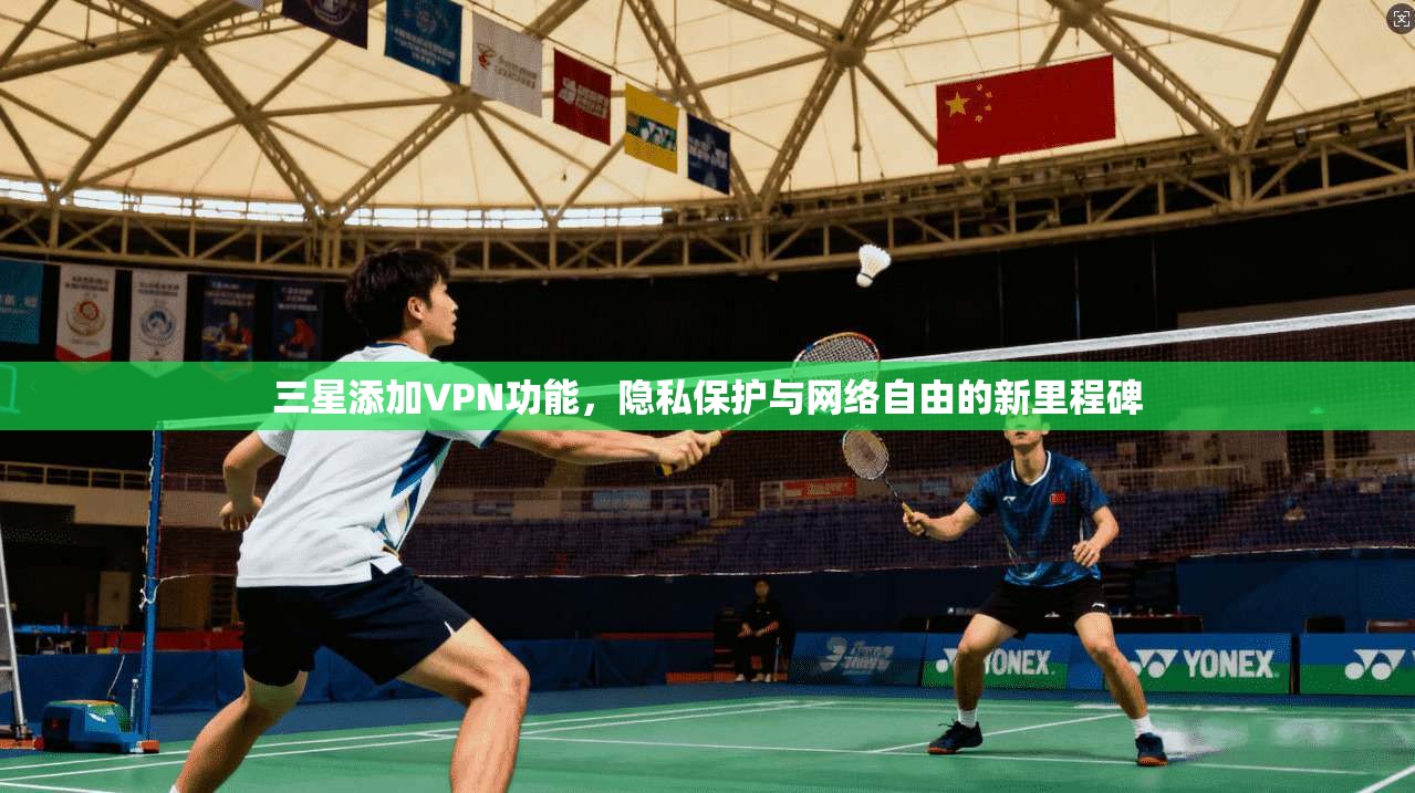 三星添加VPN功能，隐私保护与网络自由的新里程碑
