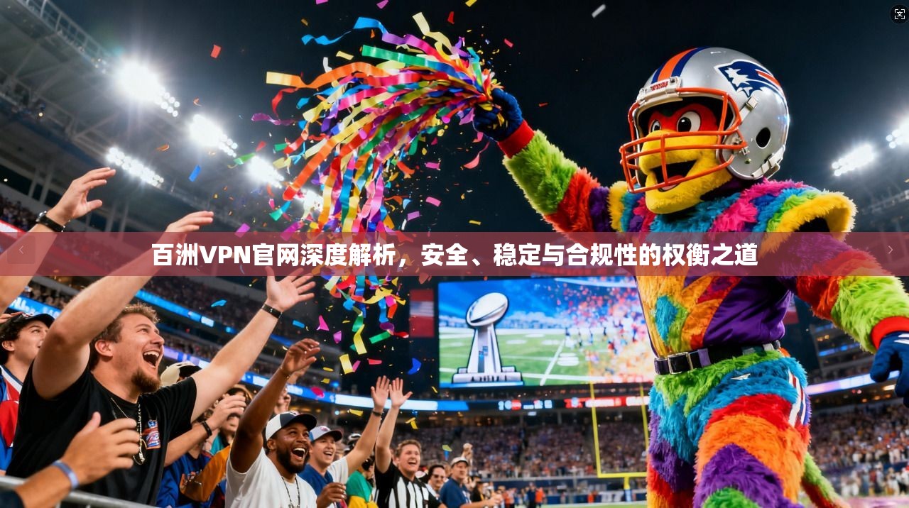 百洲VPN官网深度解析，安全、稳定与合规性的权衡之道