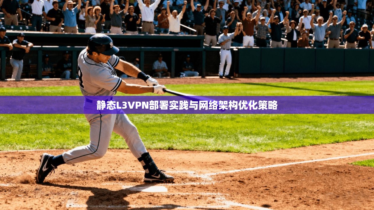 静态L3VPN部署实践与网络架构优化策略