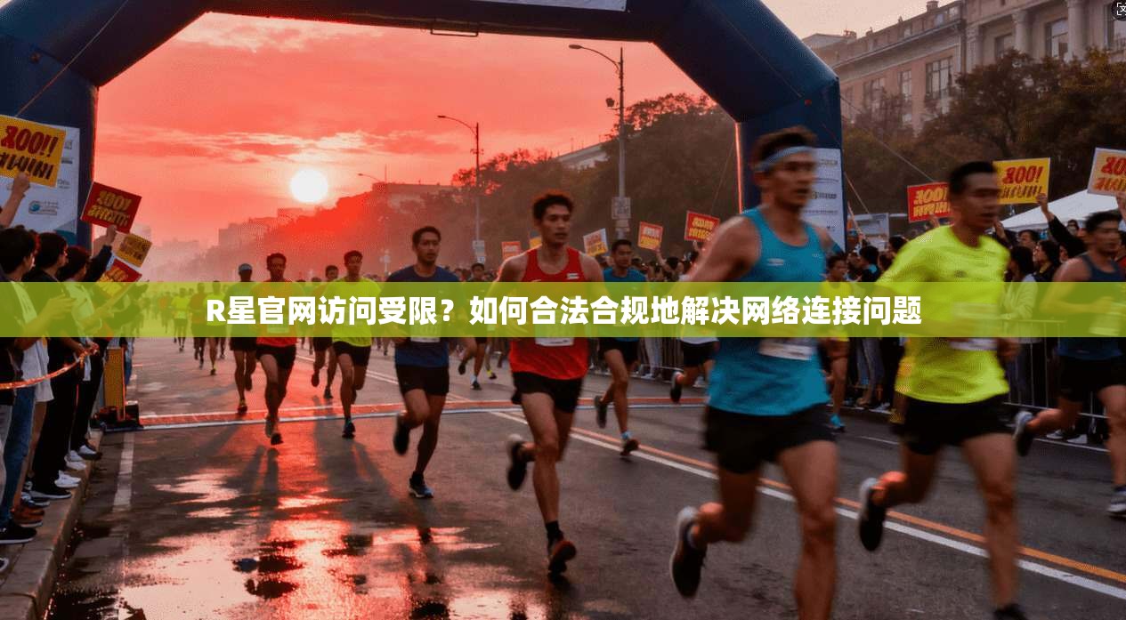 R星官网访问受限？如何合法合规地解决网络连接问题