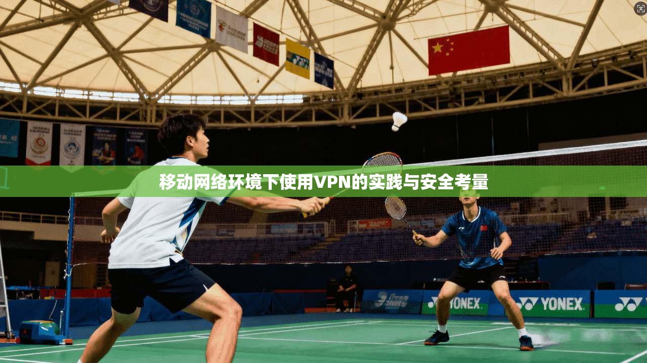 移动网络环境下使用VPN的实践与安全考量