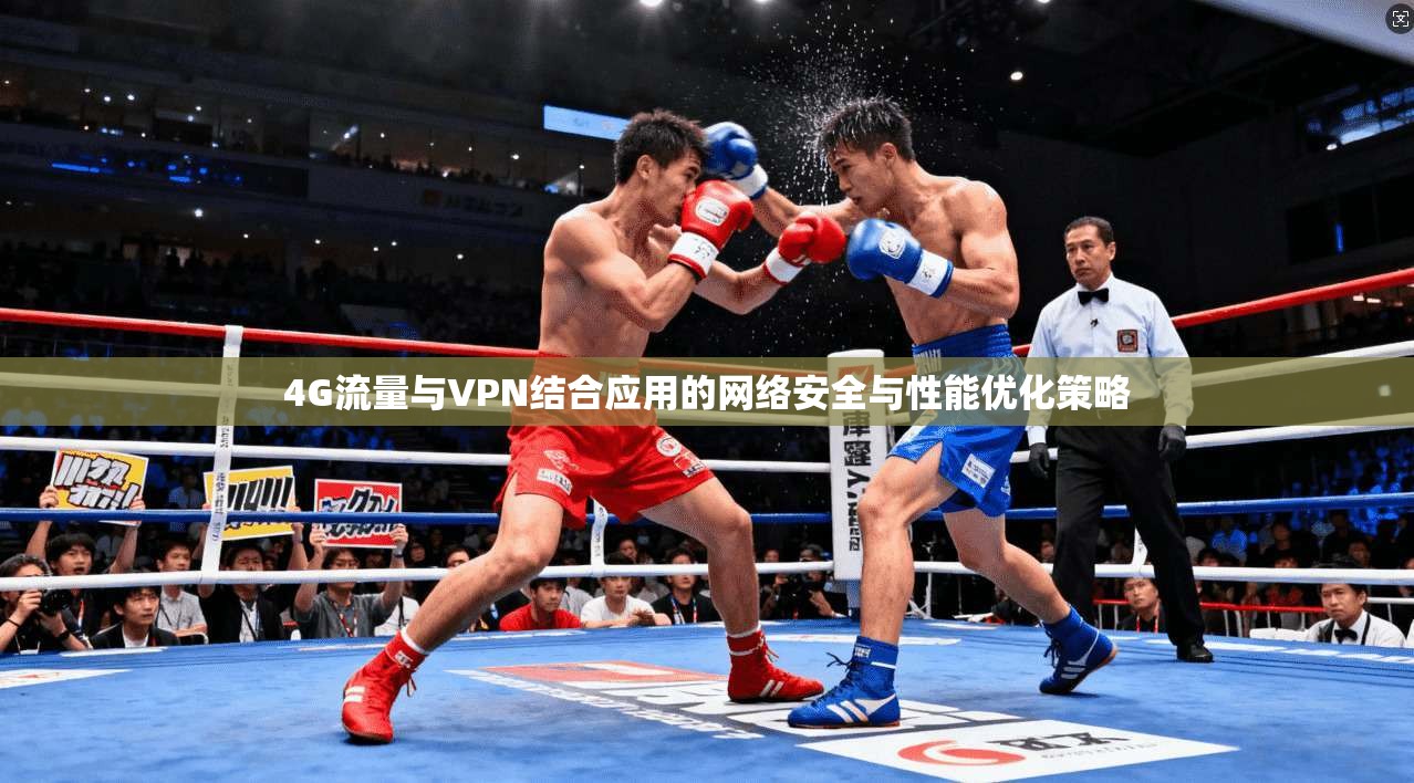 4G流量与VPN结合应用的网络安全与性能优化策略