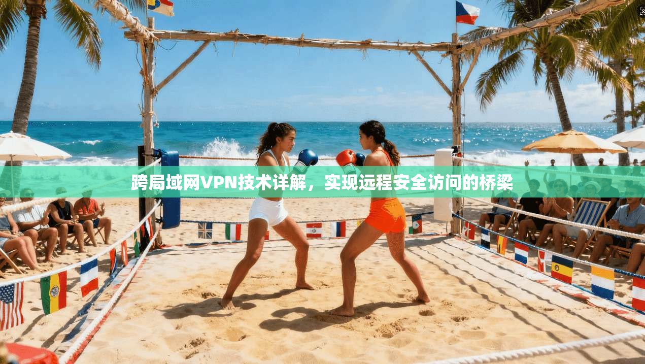跨局域网VPN技术详解，实现远程安全访问的桥梁