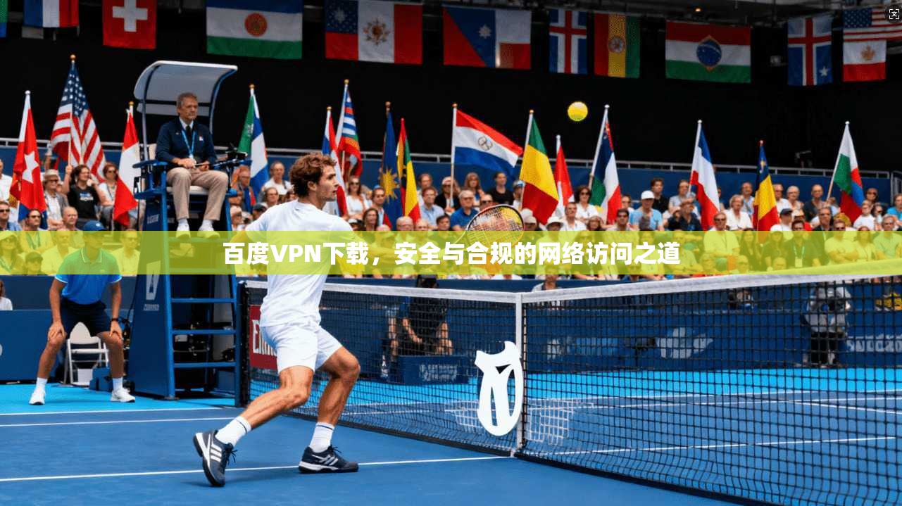 百度VPN下载，安全与合规的网络访问之道