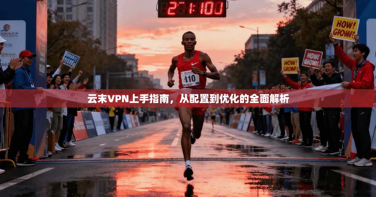 云末VPN上手指南，从配置到优化的全面解析