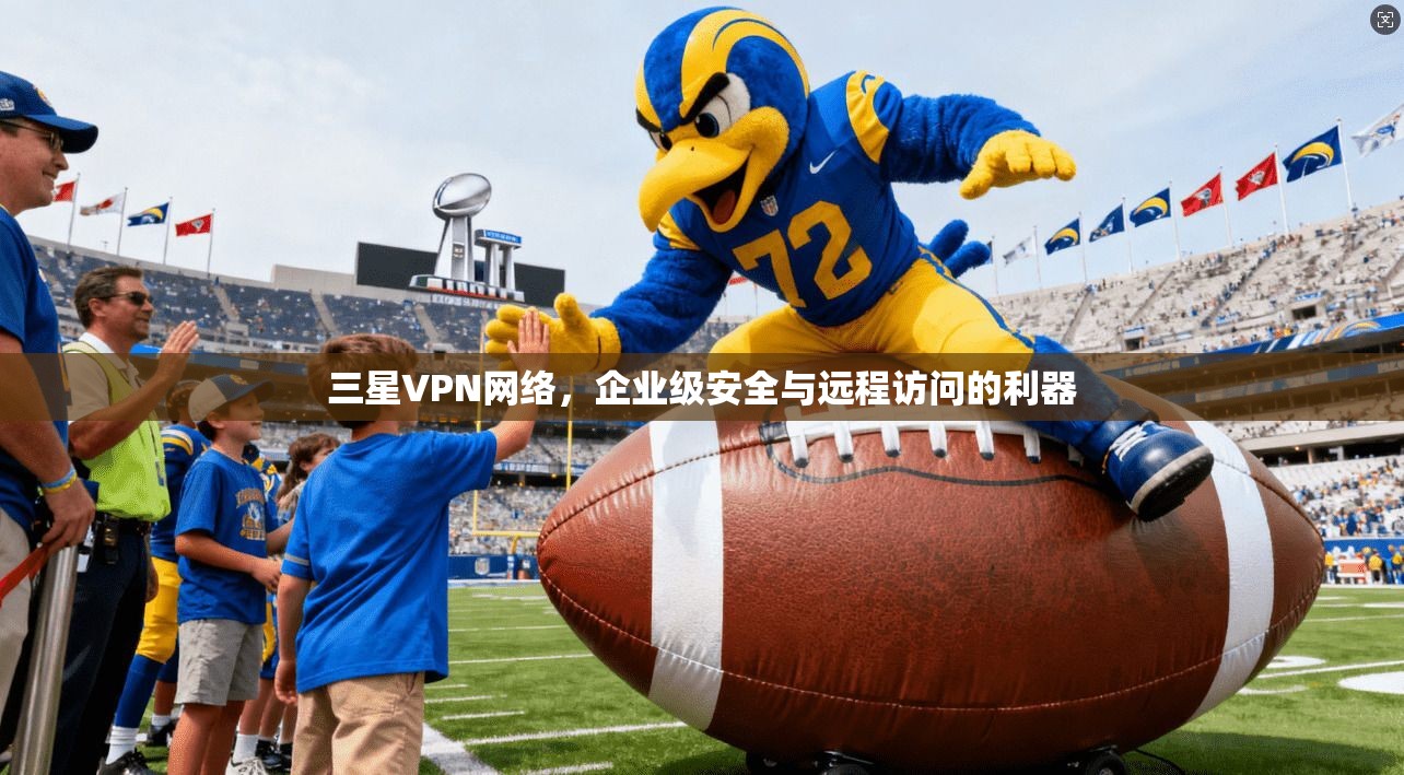 三星VPN网络，企业级安全与远程访问的利器