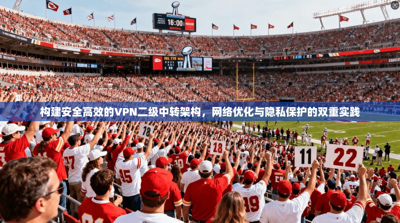 构建安全高效的VPN二级中转架构，网络优化与隐私保护的双重实践