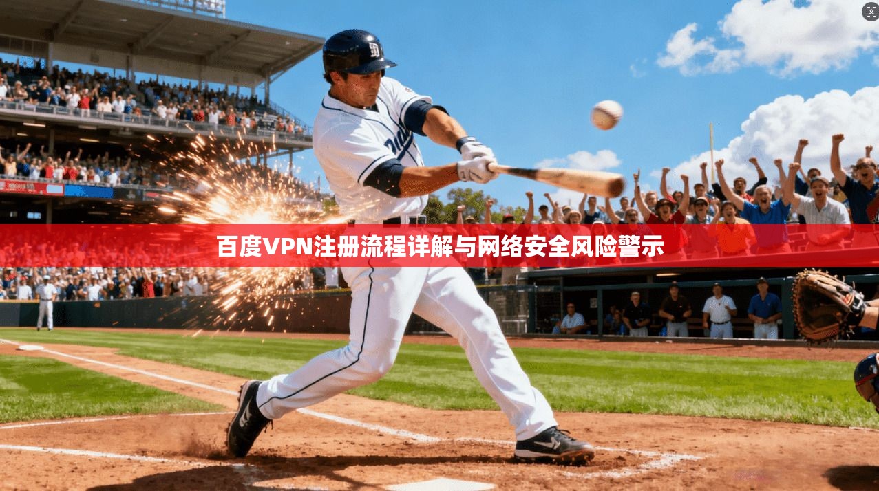 百度VPN注册流程详解与网络安全风险警示