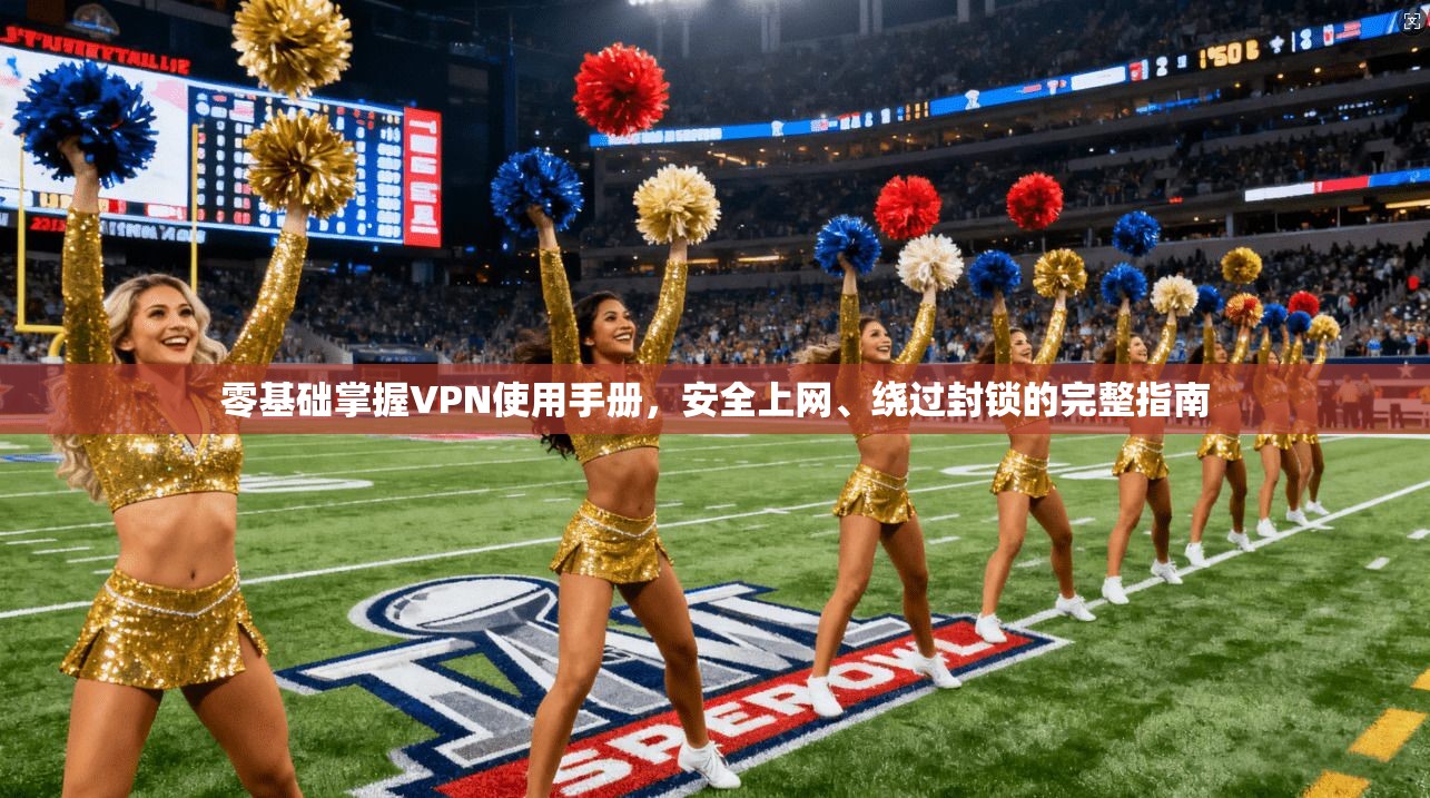 零基础掌握VPN使用手册，安全上网、绕过封锁的完整指南