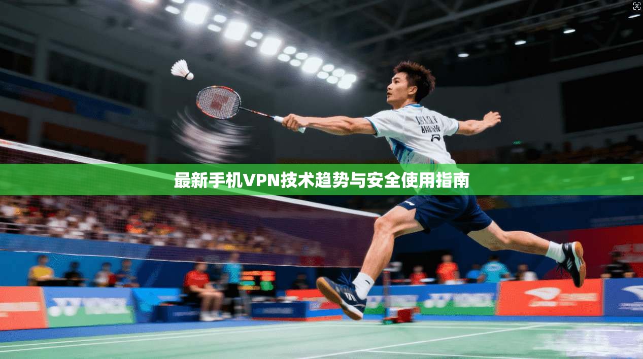 最新手机VPN技术趋势与安全使用指南