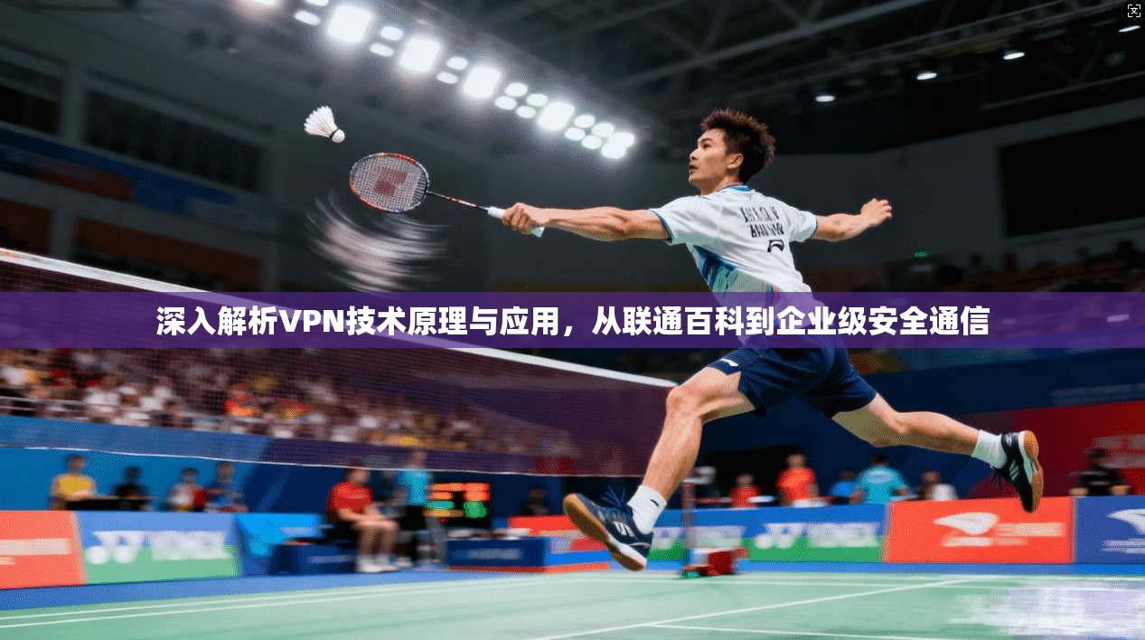 深入解析VPN技术原理与应用，从联通百科到企业级安全通信