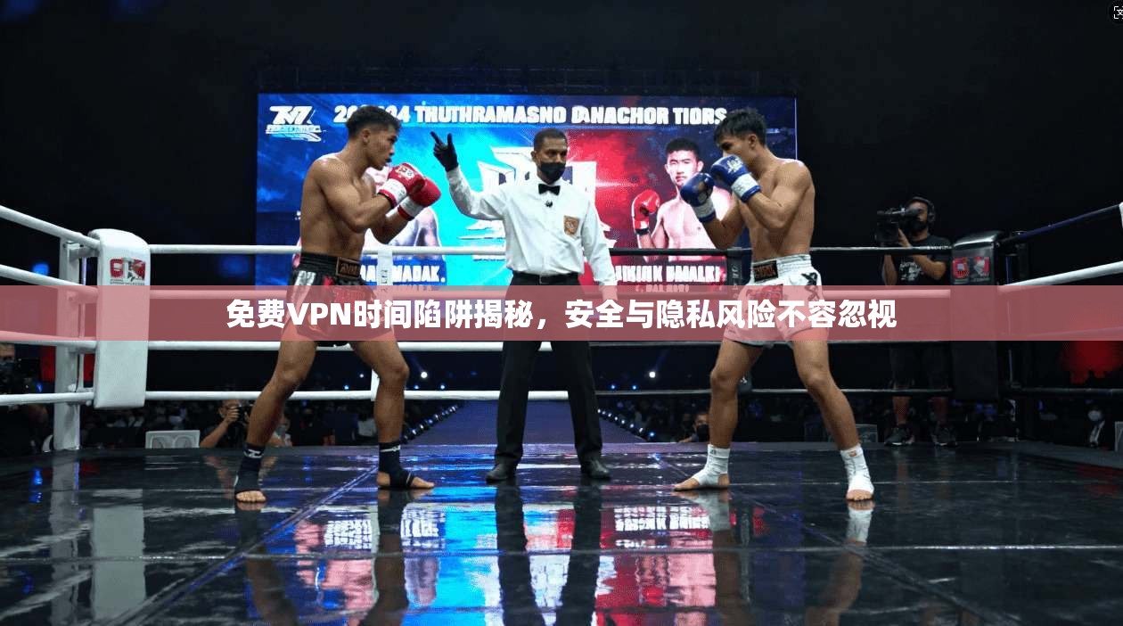 免费VPN时间陷阱揭秘，安全与隐私风险不容忽视