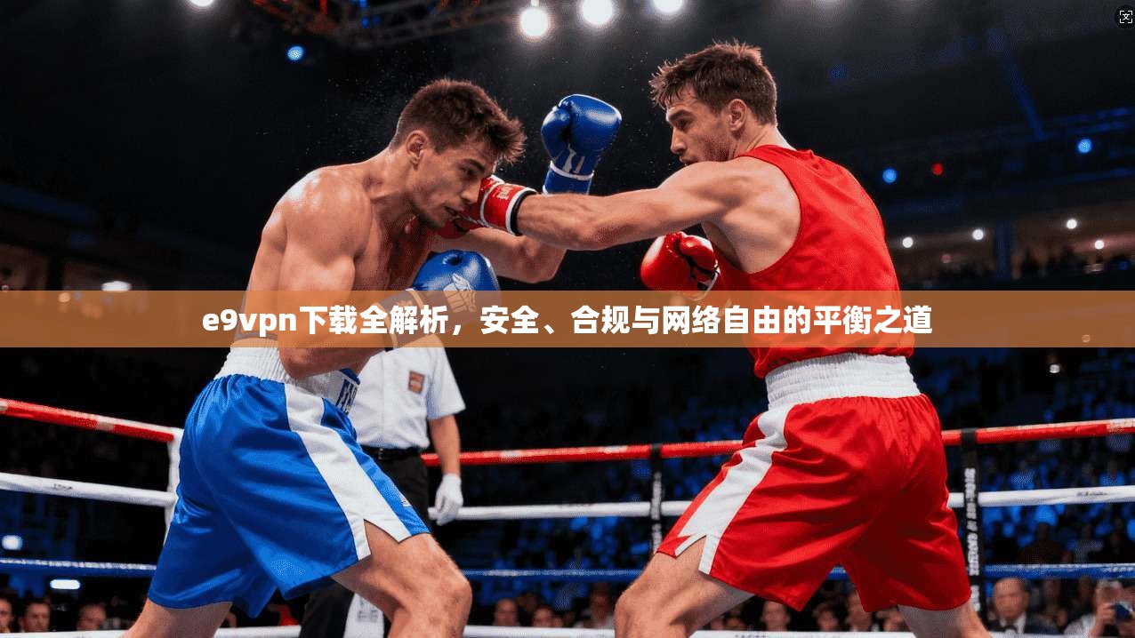 e9vpn下载全解析，安全、合规与网络自由的平衡之道