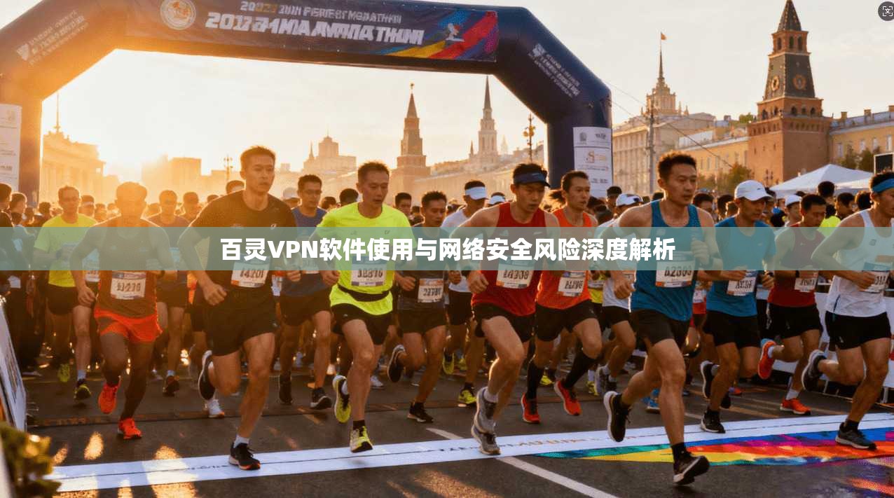 百灵VPN软件使用与网络安全风险深度解析
