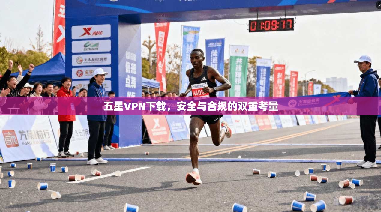 五星VPN下载，安全与合规的双重考量