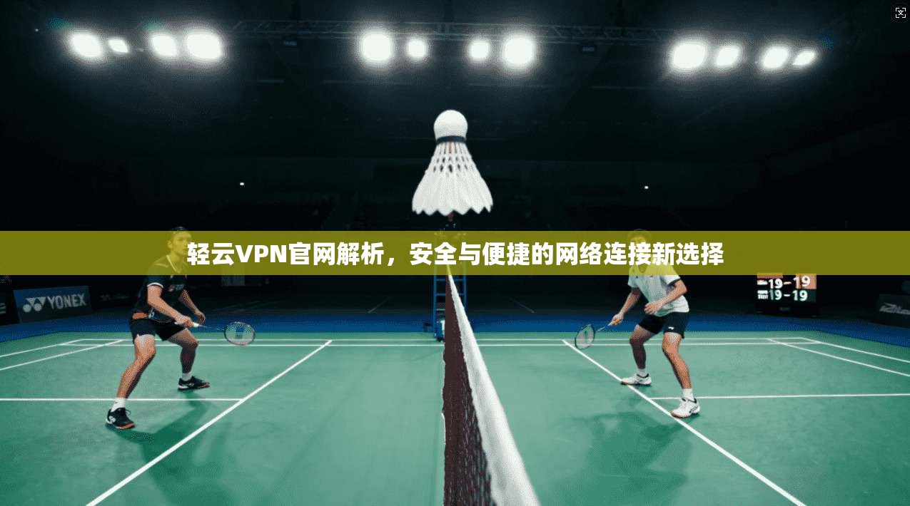 轻云VPN官网解析，安全与便捷的网络连接新选择