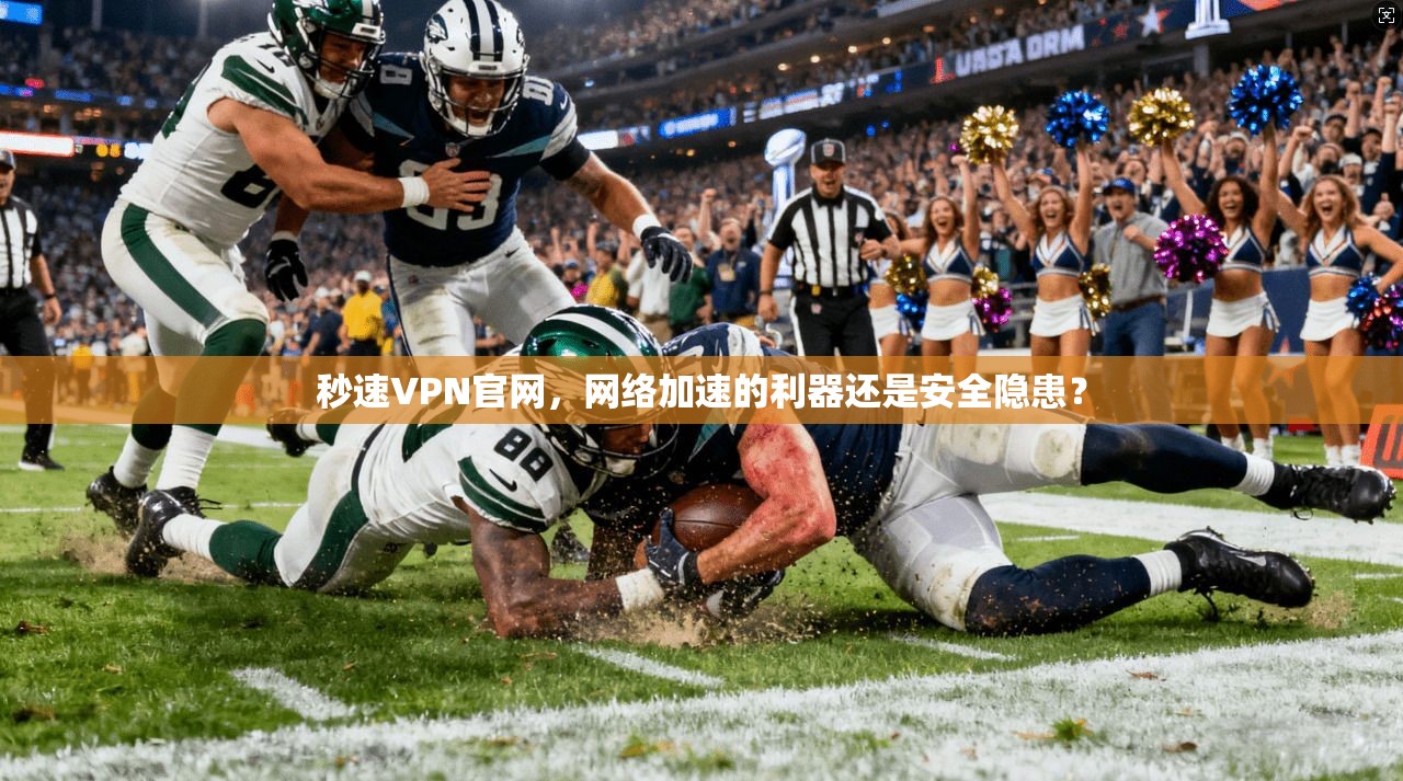 秒速VPN官网，网络加速的利器还是安全隐患？
