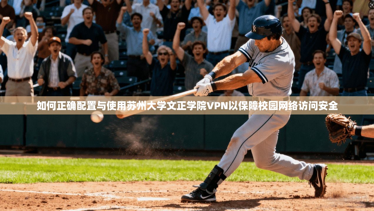 如何正确配置与使用苏州大学文正学院VPN以保障校园网络访问安全
