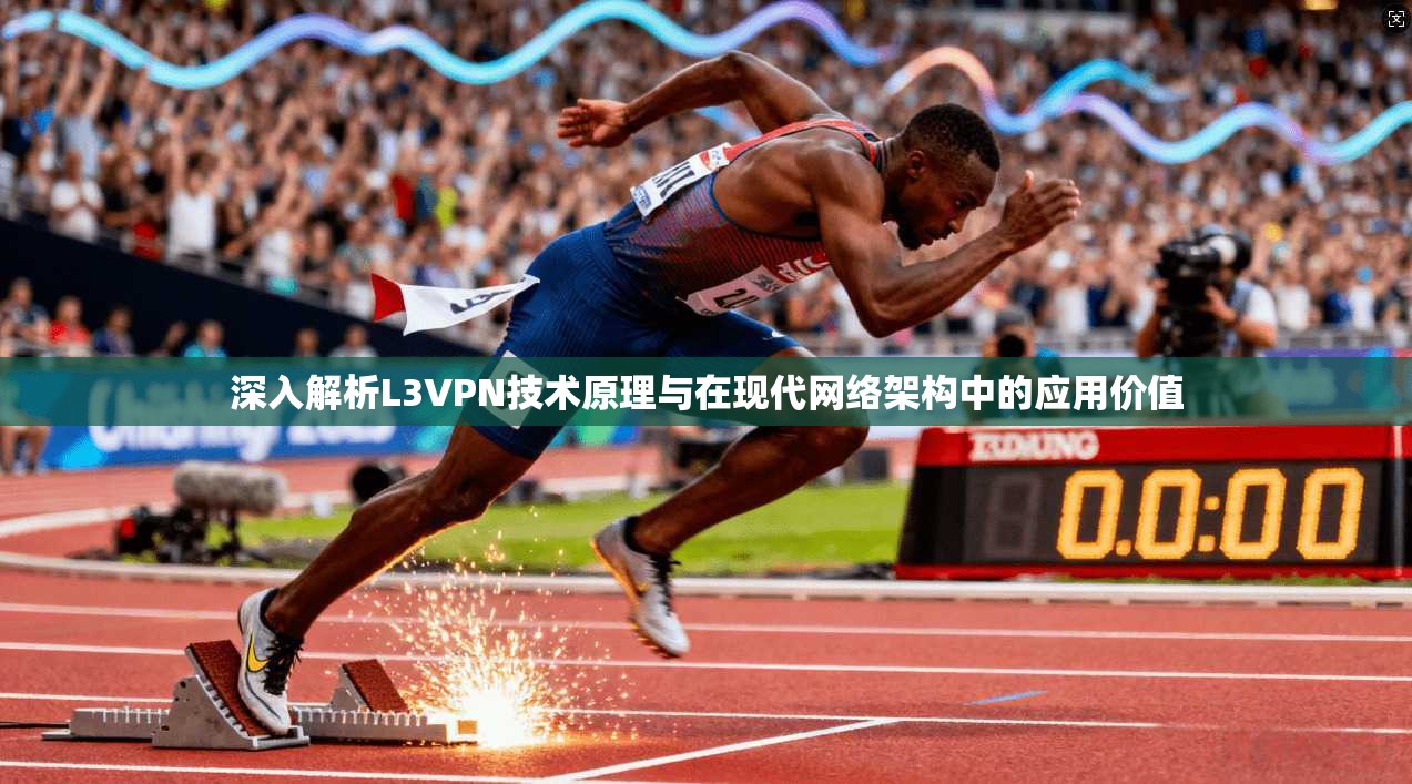 深入解析L3VPN技术原理与在现代网络架构中的应用价值