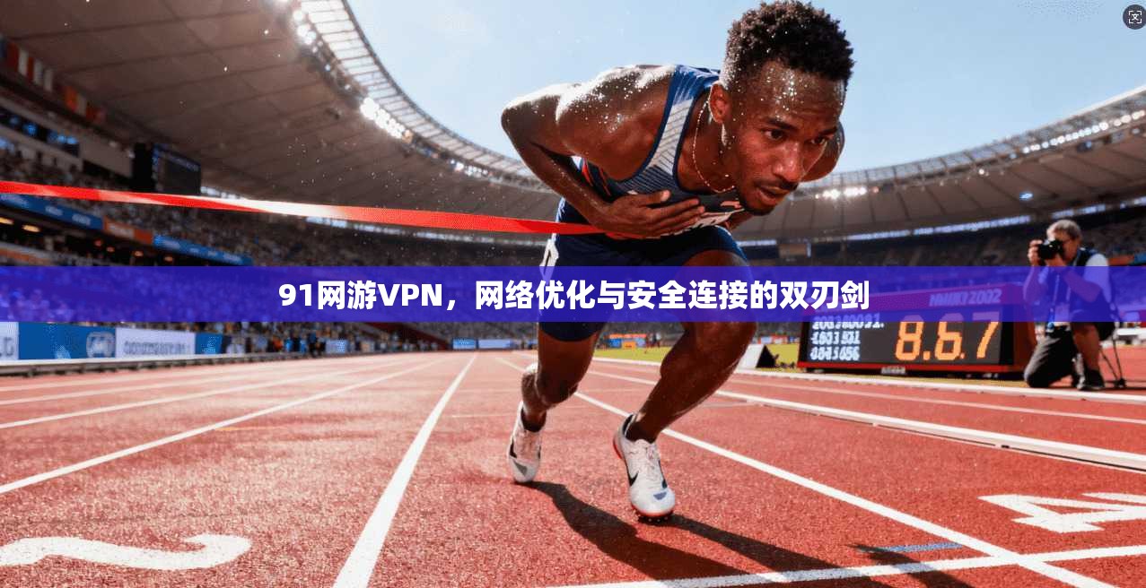 91网游VPN，网络优化与安全连接的双刃剑