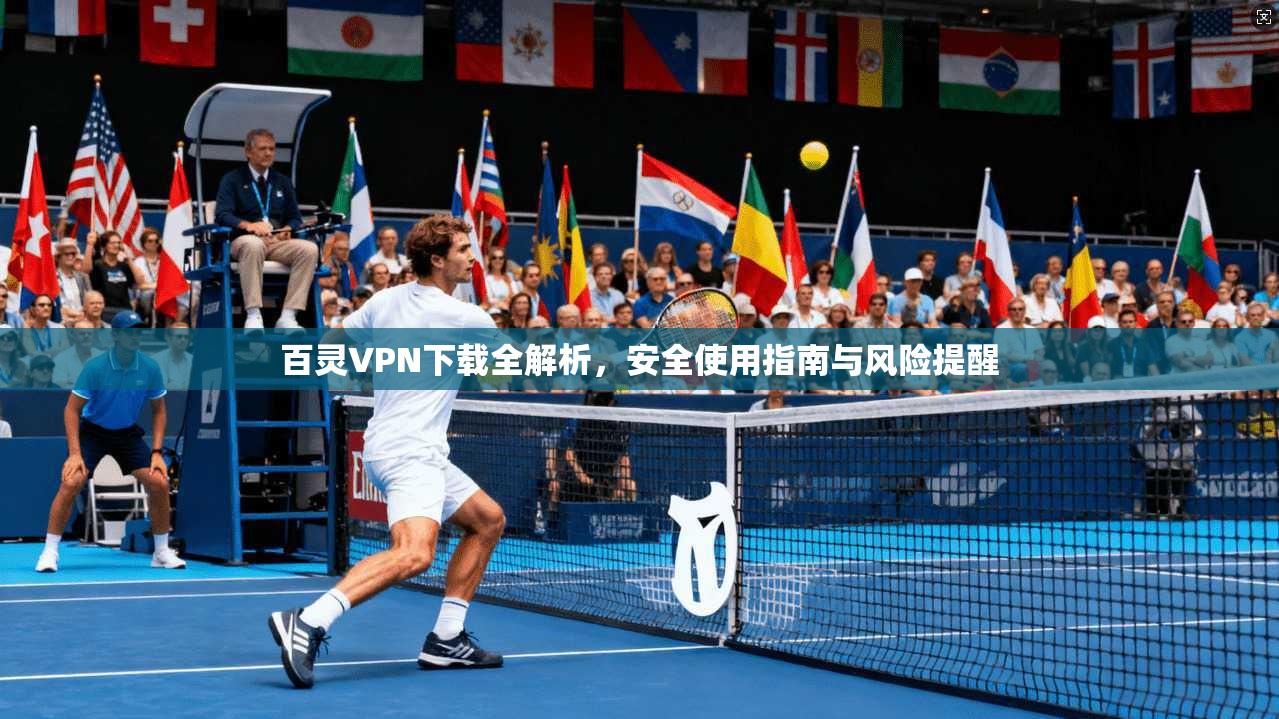 百灵VPN下载全解析，安全使用指南与风险提醒