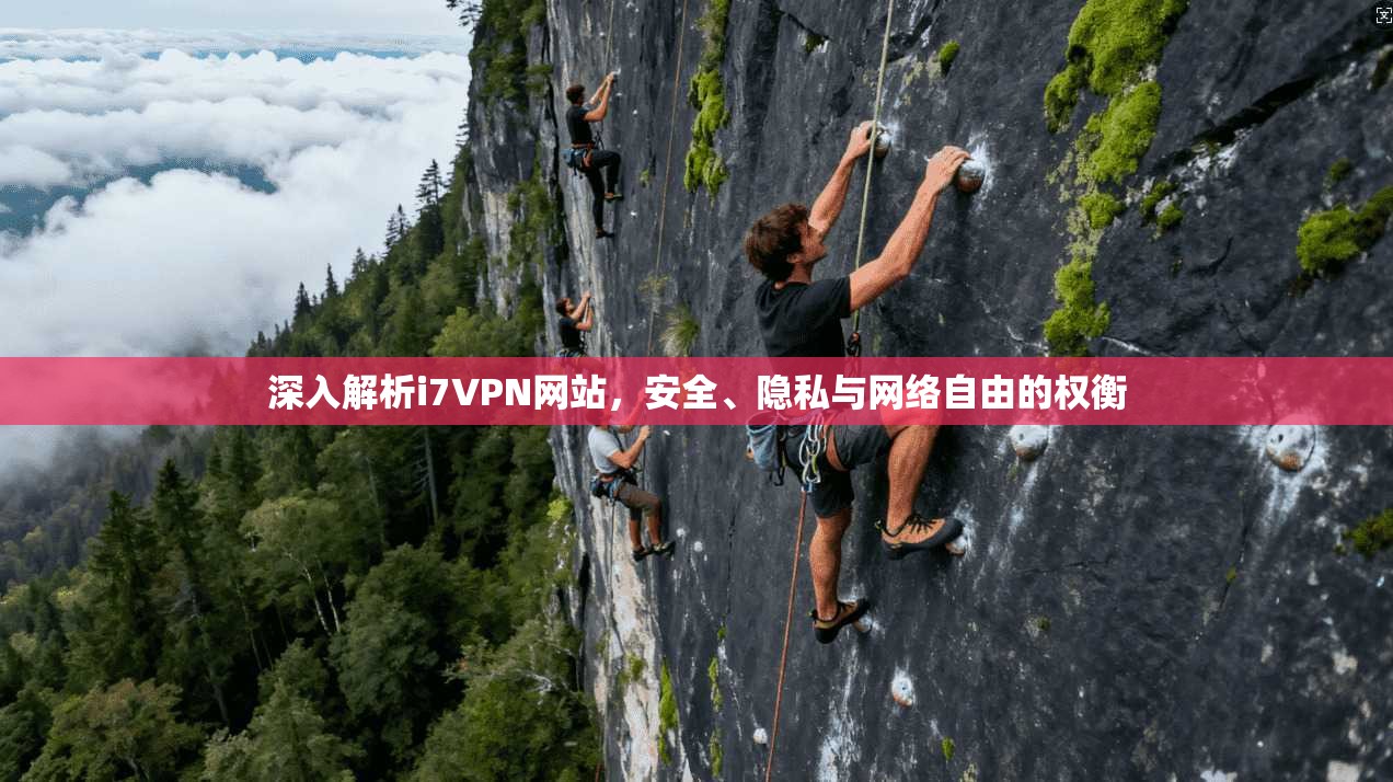 深入解析i7VPN网站，安全、隐私与网络自由的权衡