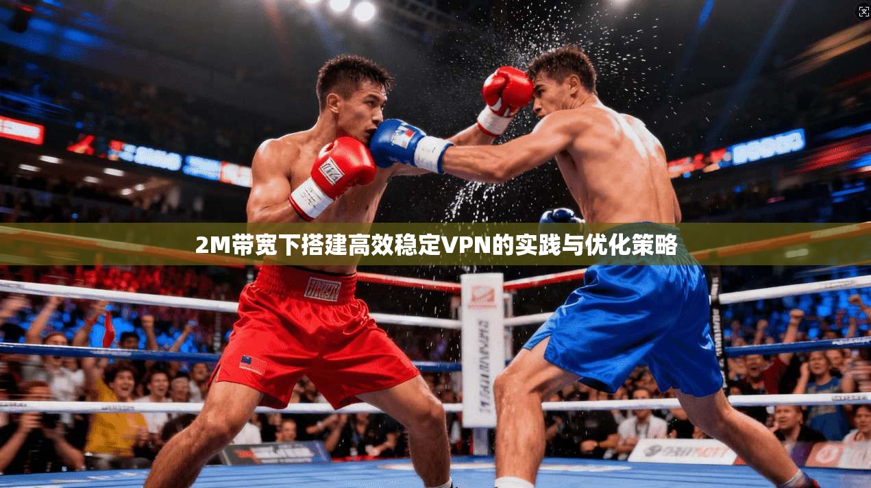 2M带宽下搭建高效稳定VPN的实践与优化策略