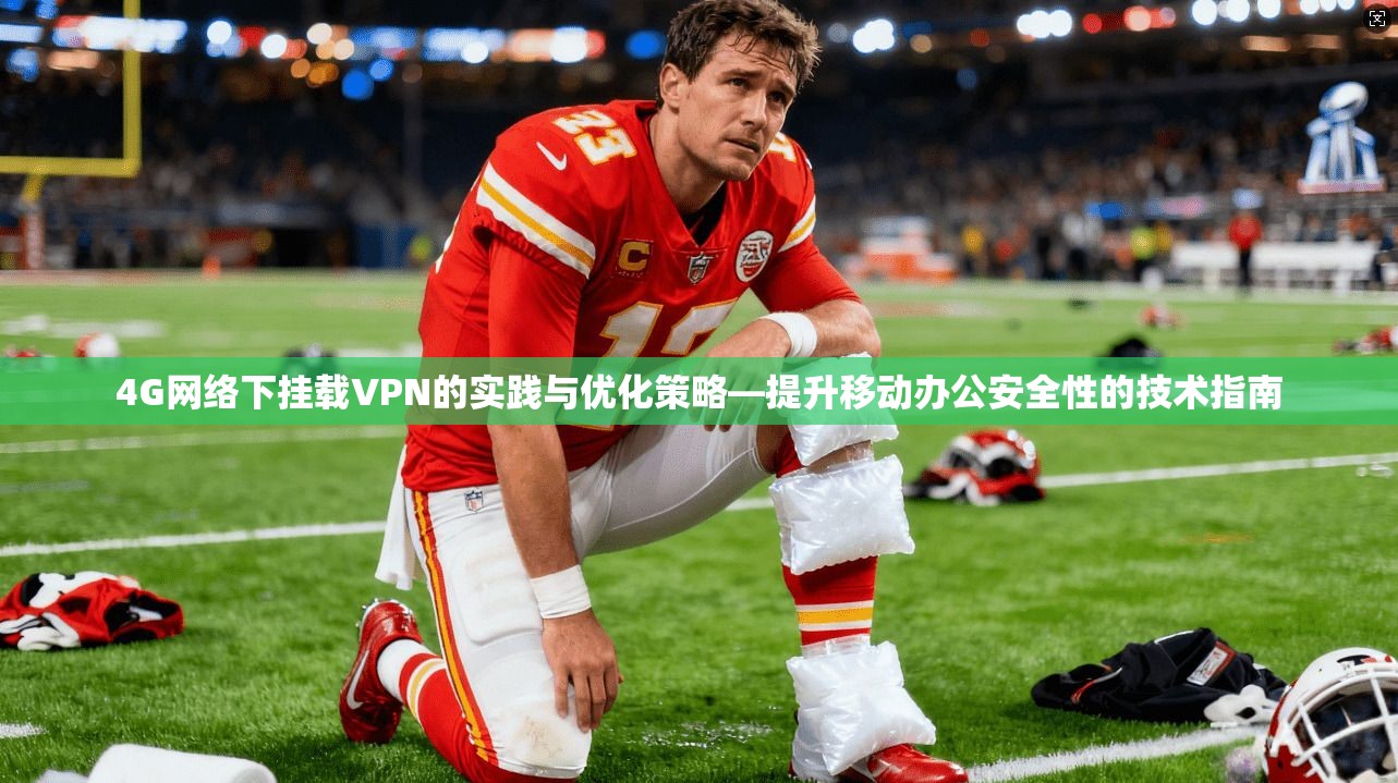 4G网络下挂载VPN的实践与优化策略—提升移动办公安全性的技术指南