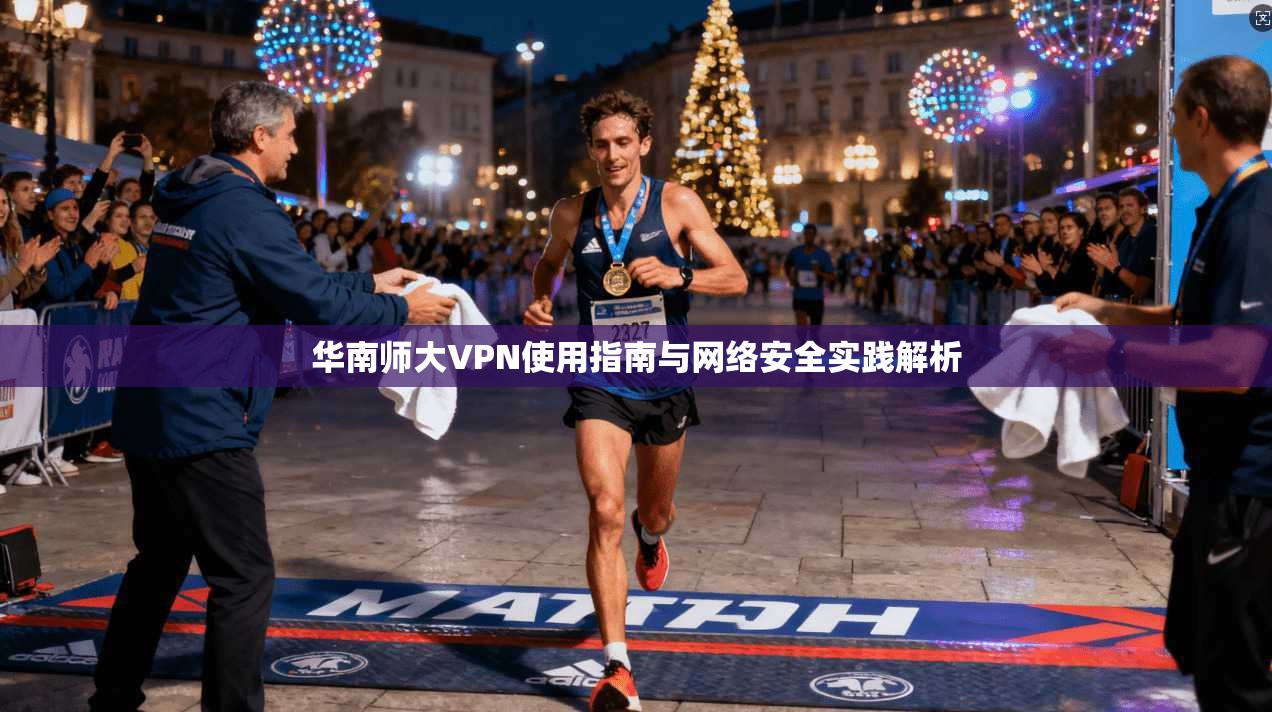华南师大VPN使用指南与网络安全实践解析